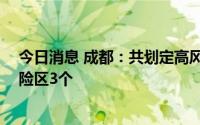 今日消息 成都：共划定高风险区5个、中风险区5个、低风险区3个