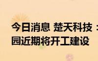 今日消息 楚天科技：老虎塘高分子材料产业园近期将开工建设