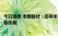 今日消息 本钢板材：后半年甚至未来几年，钢铁行情依然不容乐观