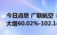 今日消息 广联航空：预计上半年净利润同比大增60.02%-102.14%