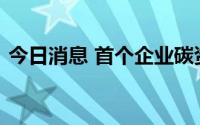 今日消息 首个企业碳资信评价标准正式发布