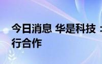 今日消息 华是科技：子公司已与相关船厂进行合作