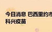 今日消息 巴西里约市为3至5岁儿童接种中国科兴疫苗