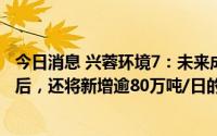 今日消息 兴蓉环境7：未来成都自来水七厂 三期等项目投运后，还将新增逾80万吨/日的供水规模