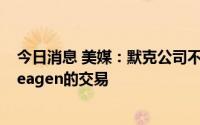 今日消息 美媒：默克公司不太可能在公布财报前敲定收购Seagen的交易