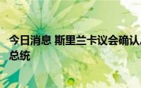 今日消息 斯里兰卡议会确认总统职位空缺，将在下周选举新总统