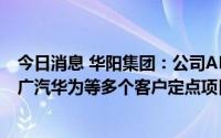 今日消息 华阳集团：公司AR-HUD已获得包括长城、长安、广汽华为等多个客户定点项目