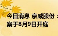 今日消息 京威股份：公司诉北京致云资产议案于8月9日开庭