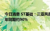 今日消息 ST基础：三亚凤凰机场预计7月份将恢复至2021年同期约90%