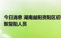 今日消息 湖南益阳资阳区初筛阳性者判定为新冠康复患者核酸复阳人员