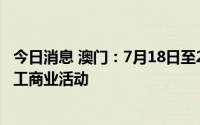 今日消息 澳门：7月18日至22日继续暂停所有非维生必需的工商业活动