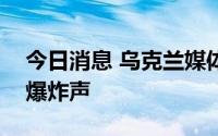 今日消息 乌克兰媒体：乌克兰南部多地传出爆炸声