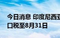 今日消息 印度尼西亚宣布取消棕榈油产品出口税至8月31日