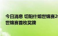 今日消息 切阳什姐世锦赛20公里竞走摘铜，中国队获田径世锦赛首枚奖牌