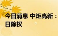 今日消息 中炬高新：拟每10股派3元，7月22日除权