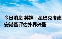 今日消息 英媒：星巴克考虑出售英国业务，已要求投行华利安诺基评估外界兴趣