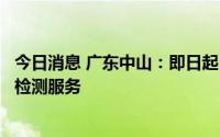 今日消息 广东中山：即日起，向广大市民继续提供免费核酸检测服务