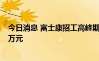 今日消息 富士康招工高峰期提前，郑州厂区每人最高返费1万元