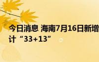 今日消息 海南7月16日新增本土无症状转确诊4例，本轮累计“33+13”