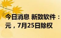 今日消息 新致软件：拟每股转增0.3股派0.24元，7月25日除权