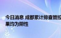 今日消息 成都累计排查管控本地密接人员1017人，已出结果均为阴性