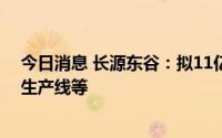 今日消息 长源东谷：拟11亿元投建铝制轻量化汽车压铸件生产线等