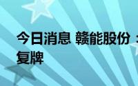 今日消息 赣能股份：核查工作已完成，明日复牌