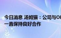 今日消息 汤姆猫：公司与OPPO、华为、腾讯应用宝等厂商一直保持良好合作