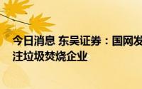 今日消息 东吴证券：国网发布2022年第一批补贴资金，关注垃圾焚烧企业