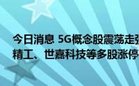 今日消息 5G概念股震荡走强，三维通信、铭普光磁、春兴精工、世嘉科技等多股涨停