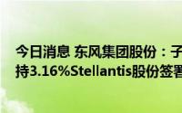 今日消息 东风集团股份：子公司与Stellantis集团就公司所持3.16%Stellantis股份签署框架性协议