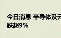 今日消息 半导体及元件板块走低，复旦微电跌超9%