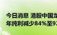 今日消息 港股中国龙工跌超10%，预期上半年纯利减少84%至92%