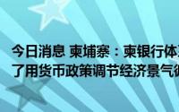 今日消息 柬埔寨：柬银行体系中美元存款额约占90%，限制了用货币政策调节经济景气循环的能力