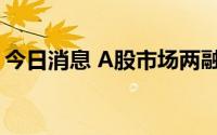 今日消息 A股市场两融余额净减少34.32亿元