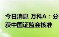 今日消息 万科A：分拆子公司万物云赴港IPO获中国证监会核准