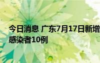 今日消息 广东7月17日新增本土确诊病例7例、本土无症状感染者10例