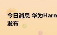 今日消息 华为HarmonyOS 3将于7月27日发布
