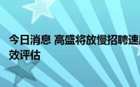 今日消息 高盛将放慢招聘速度，恢复用于末位淘汰的全年绩效评估