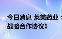 今日消息 莱美药业：终止与友芝友生物的《战略合作协议》