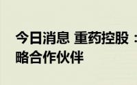 今日消息 重药控股：阿斯利康是公司重要战略合作伙伴