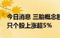 今日消息 三胎概念股午后延续强势表现，多只个股上涨超5%