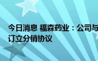 今日消息 福森药业：公司与独立第三方TAUMEDIKA SRL.订立分销协议