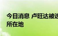 今日消息 卢旺达被选为非洲药品管理局总部所在地