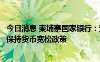 今日消息 柬埔寨国家银行：预计柬下半年通胀趋缓，将继续保持货币宽松政策
