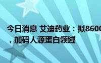 今日消息 艾迪药业：拟8600万元受让南大药业19.96%股权，加码人源蛋白领域