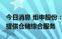 今日消息 炬申股份：拟3000万元设立子公司提供仓储综合服务