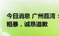 今日消息 广州荔湾：应急入户排查做法简单粗暴，诚恳道歉