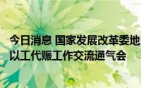 今日消息 国家发展改革委地区振兴司组织召开重点工程项目以工代赈工作交流通气会