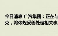 今日消息 广汽集团：正在与Stellantis协商有序终止广汽菲克，将依规妥善处理相关事宜